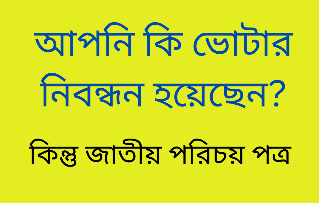 আপনি কি ভোটার নিবন্ধন হয়েছে কিন্তু জাতীয় পরিচয় পত্র পাননি
